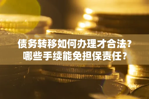 北京债务转移如何办理才合法？哪些手续能免担保责任？
