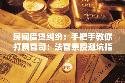 北京民间借贷纠纷：手把手教你打赢官司！法官亲授避坑指南