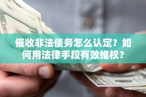 北京催收非法债务怎么认定？如何用法律手段有效维权？