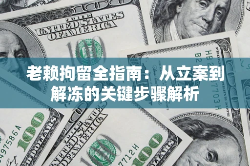 北京老赖拘留全指南：从立案到解冻的关键步骤解析