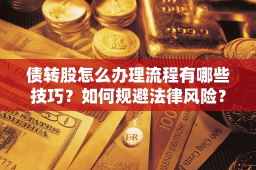 北京债转股怎么办理流程有哪些技巧？如何规避法律风险？