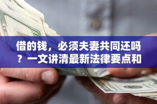 北京借的钱，必须夫妻共同还吗？一文讲清最新法律要点和避坑指南