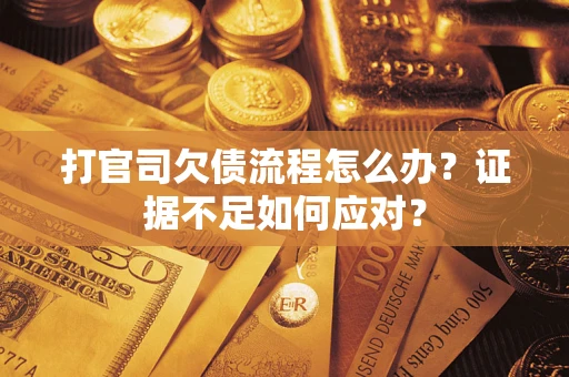 北京打官司欠债流程怎么办？证据不足如何应对？