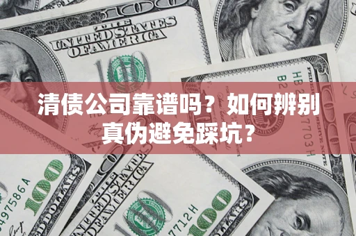 北京清债公司靠谱吗？如何辨别真伪避免踩坑？
