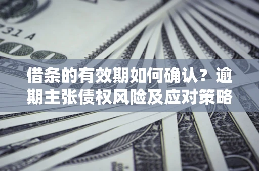 北京借条的有效期如何确认？逾期主张债权风险及应对策略？