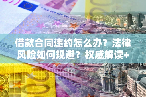 北京借款合同违约怎么办？法律风险如何规避？权威解读+实用指南