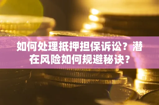 北京如何处理抵押担保诉讼？潜在风险如何规避秘诀？