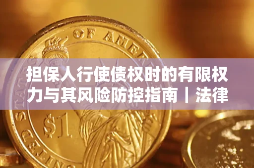 北京担保人行使债权时的有限权力与其风险防控指南｜法律实务解析