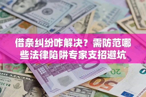 北京借条纠纷咋解决？需防范哪些法律陷阱专家支招避坑