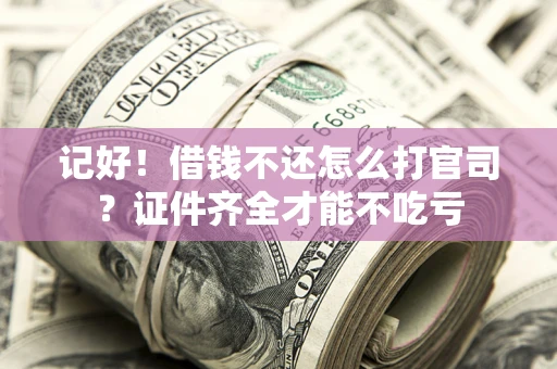 北京记好！借钱不还怎么打官司？证件齐全才能不吃亏