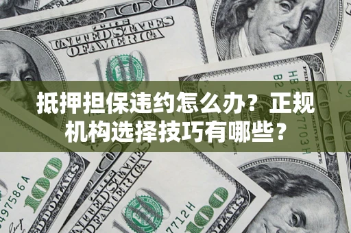 北京抵押担保违约怎么办？正规机构选择技巧有哪些？