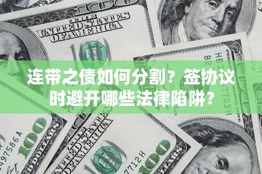 北京连带之债如何分割？签协议时避开哪些法律陷阱？