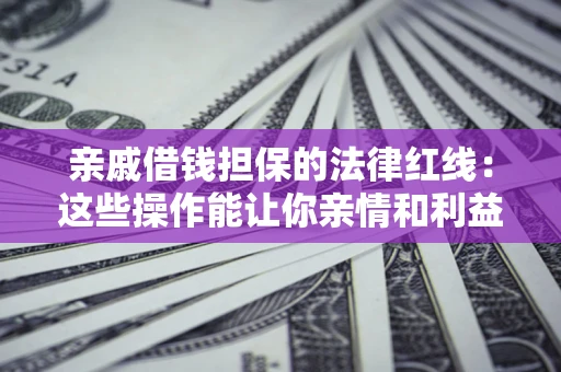 北京亲戚借钱担保的法律红线：这些操作能让你亲情和利益两不误