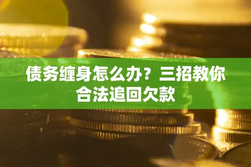 北京债务缠身怎么办？三招教你合法追回欠款