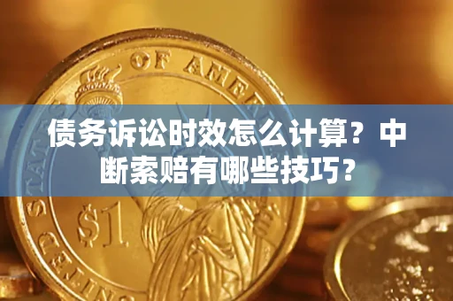 北京债务诉讼时效怎么计算？中断索赔有哪些技巧？