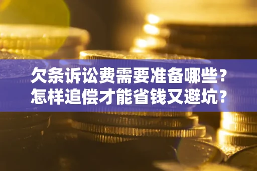 北京欠条诉讼费需要准备哪些？怎样追偿才能省钱又避坑？