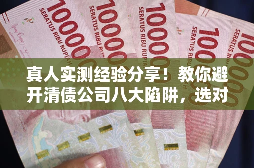 北京真人实测经验分享！教你避开清债公司八大陷阱，选对机构少走十年弯路