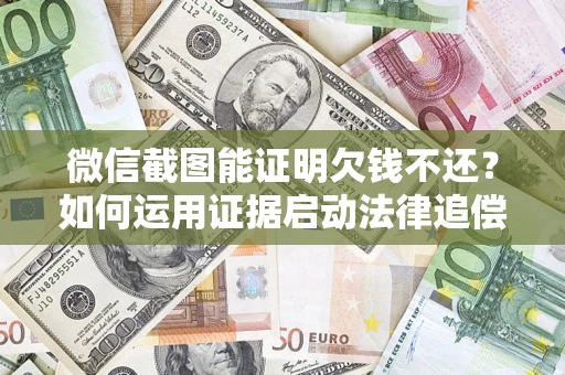 北京微信截图能证明欠钱不还？如何运用证据启动法律追偿程序？