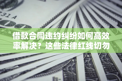 北京借款合同违约纠纷如何高效率解决？这些法律红线切勿触碰