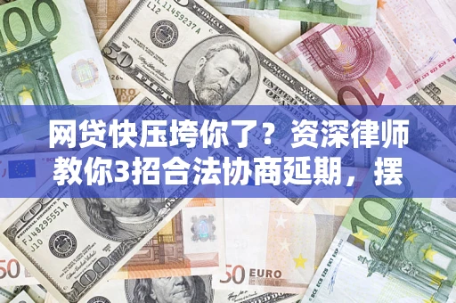 北京网贷快压垮你了？资深律师教你3招合法协商延期，摆脱暴力催收！