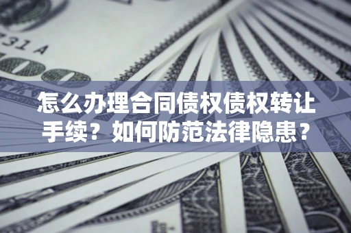 北京怎么办理合同债权债权转让手续？如何防范法律隐患？