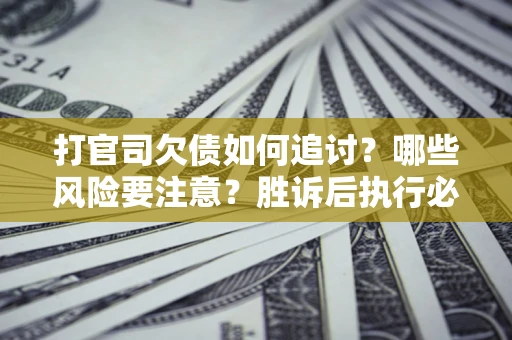 北京打官司欠债如何追讨？哪些风险要注意？胜诉后执行必看！