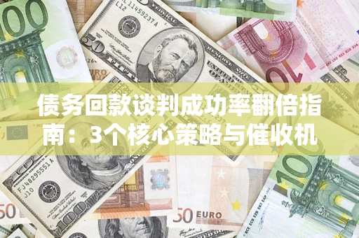 北京债务回款谈判成功率翻倍指南：3个核心策略与催收机构避坑法则