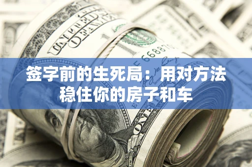 北京签字前的生死局：用对方法稳住你的房子和车