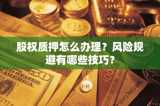 北京股权质押怎么办理？风险规避有哪些技巧？