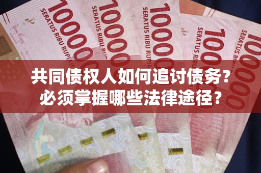 北京共同债权人如何追讨债务？必须掌握哪些法律途径？