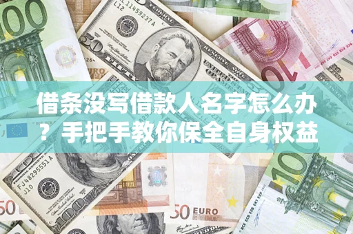 北京借条没写借款人名字怎么办？手把手教你保全自身权益