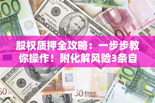 北京股权质押全攻略：一步步教你操作！附化解风险3条自救法则