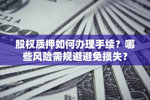 北京股权质押如何办理手续？哪些风险需规避避免损失？