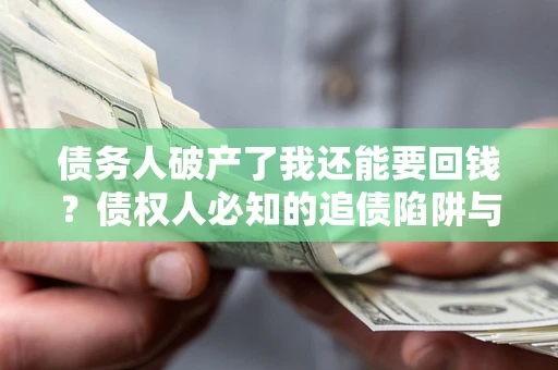 北京债务人破产了我还能要回钱？债权人必知的追债陷阱与破局之道