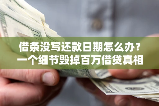 北京借条没写还款日期怎么办？一个细节毁掉百万借贷真相
