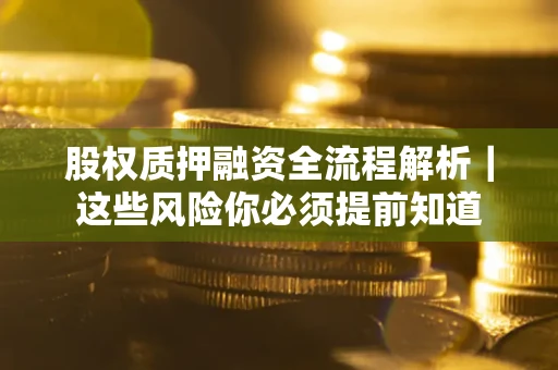 北京股权质押融资全流程解析｜这些风险你必须提前知道