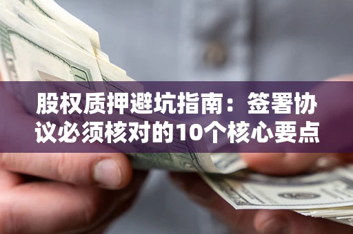北京股权质押避坑指南：签署协议必须核对的10个核心要点