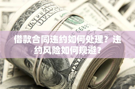北京借款合同违约如何处理？违约风险如何规避？