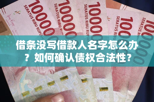 北京借条没写借款人名字怎么办？如何确认债权合法性？