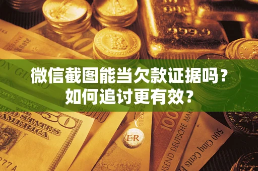 北京微信截图能当欠款证据吗？如何追讨更有效？