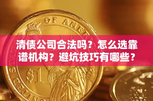 北京清债公司合法吗？怎么选靠谱机构？避坑技巧有哪些？