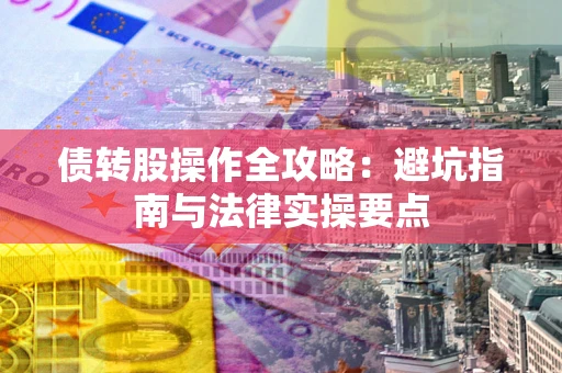 北京债转股操作全攻略：避坑指南与法律实操要点