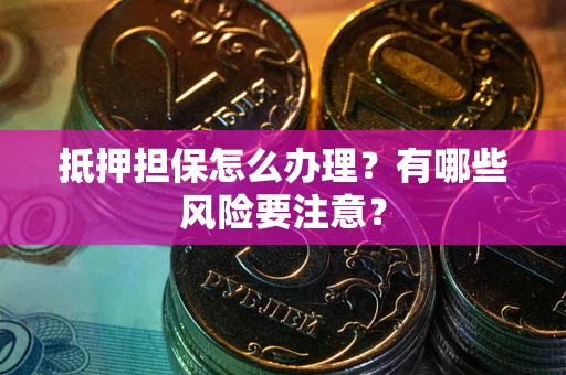 北京抵押担保怎么办理？有哪些风险要注意？