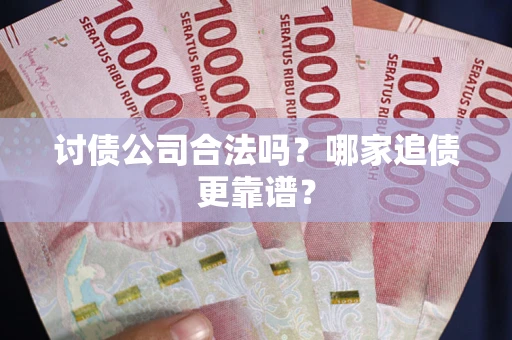 北京讨债公司合法吗？哪家追债更靠谱？