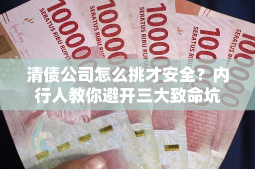 北京清债公司怎么挑才安全？内行人教你避开三大致命坑