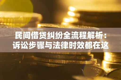 北京民间借贷纠纷全流程解析：诉讼步骤与法律时效都在这儿了