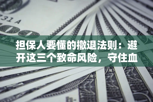 北京担保人要懂的撤退法则：避开这三个致命风险，守住血汗钱