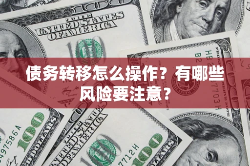 北京债务转移怎么操作？有哪些风险要注意？