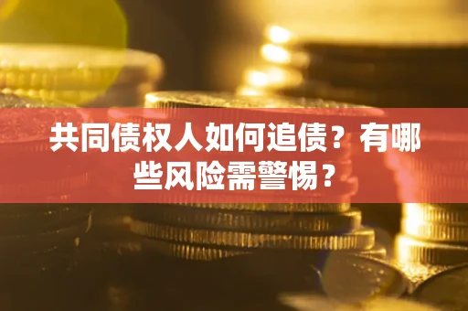 北京共同债权人如何追债？有哪些风险需警惕？
