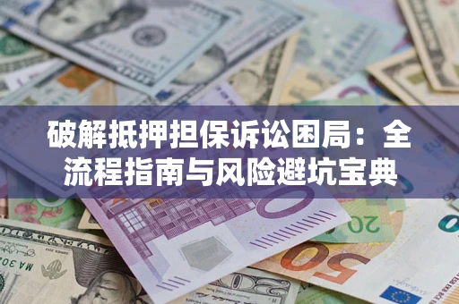 北京破解抵押担保诉讼困局：全流程指南与风险避坑宝典